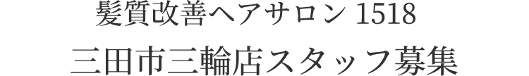 髪質改善ヘアサロン1518 三田市三輪店スタッフ募集