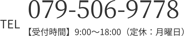 TEL 079-506-9778【受付時間】9:00～18:00（定休：月曜日）